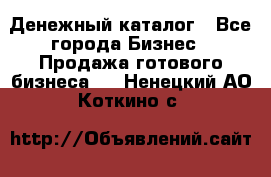 Денежный каталог - Все города Бизнес » Продажа готового бизнеса   . Ненецкий АО,Коткино с.